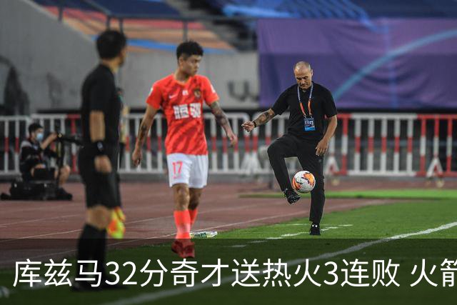 库兹马32分奇才送热火3连败 火箭逆转战胜国王