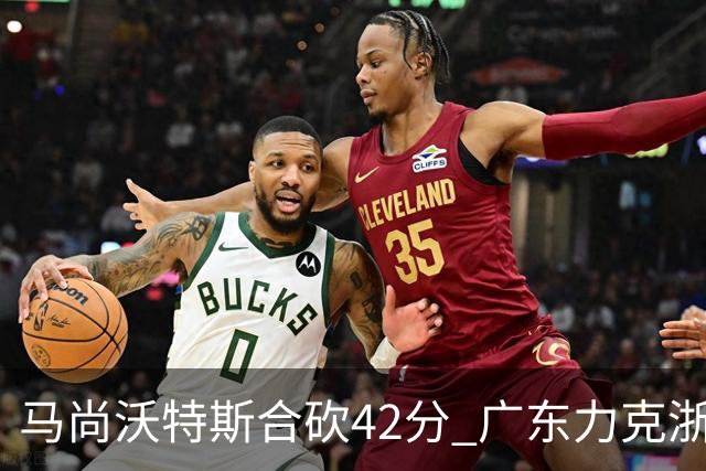 马尚沃特斯合砍42分 广东力克浙江开季两连胜